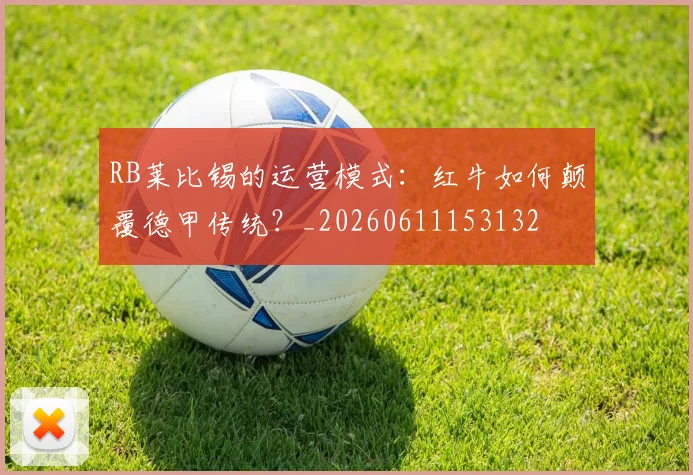 RB莱比锡的运营模式：红牛如何颠覆德甲传统？_20260611153132