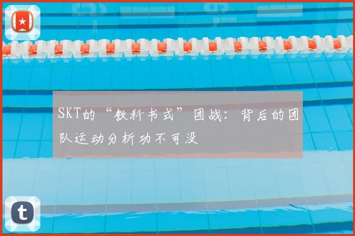 SKT的“教科书式”团战：背后的团队运动分析功不可没
