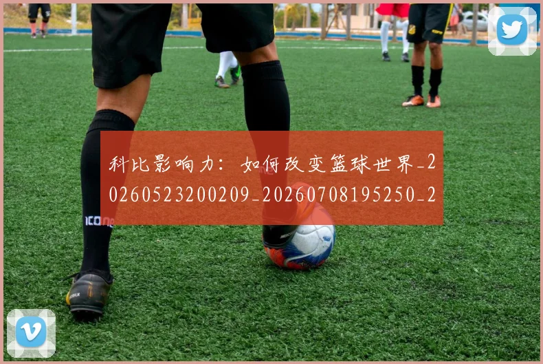 科比影响力：如何改变篮球世界_20260523200209_20260708195250_20260802165338