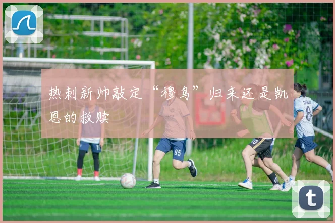 热刺新帅敲定“穆鸟”归来还是凯恩的救赎