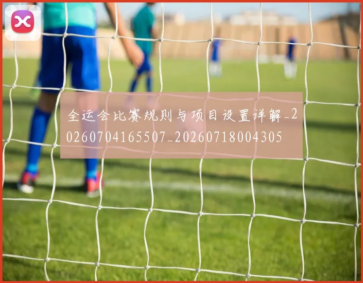 全运会比赛规则与项目设置详解_20260704165507_20260718004305