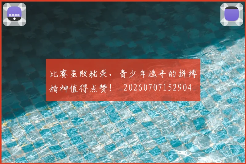 比赛虽败犹荣，青少年选手的拼搏精神值得点赞！_20260707152904_20260801170951
