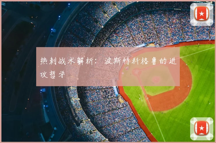 热刺战术解析：波斯特科格鲁的进攻哲学