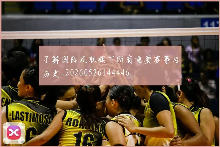 了解国际足联旗下所有重要赛事与历史_20260526144446