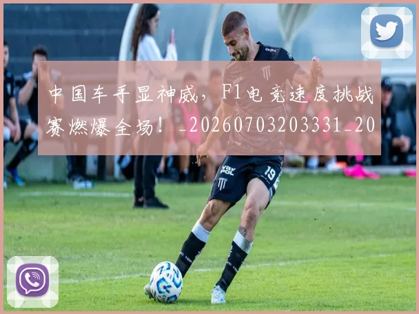 中国车手显神威，F1电竞速度挑战赛燃爆全场！_20260703203331_20260716183959