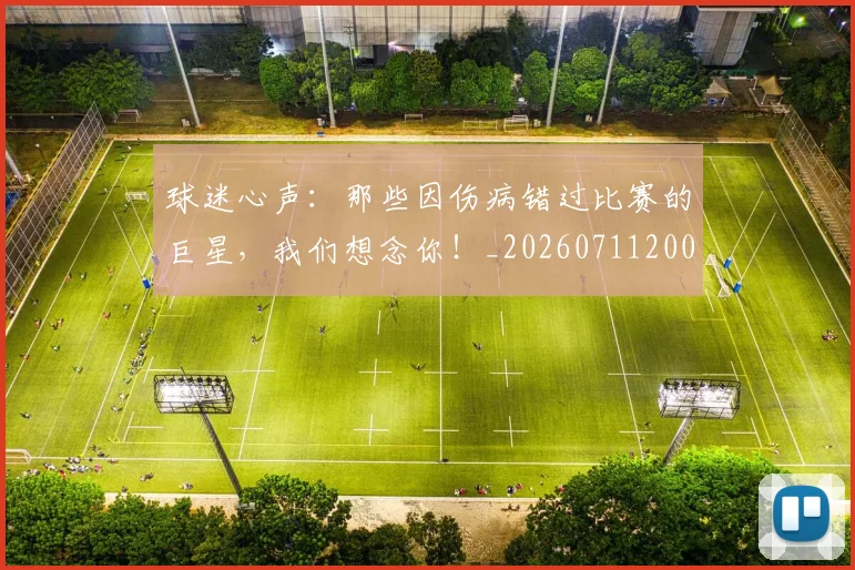 球迷心声：那些因伤病错过比赛的巨星，我们想念你！_20260711200636