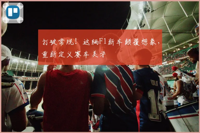 打破常规！这辆F1新车颠覆想象，重新定义赛车美学