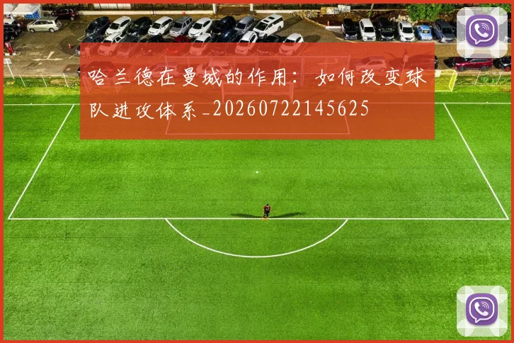 哈兰德在曼城的作用：如何改变球队进攻体系_20260722145625