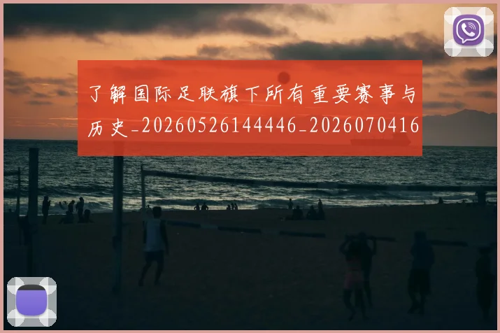 了解国际足联旗下所有重要赛事与历史_20260526144446_20260704164408_20260716192753