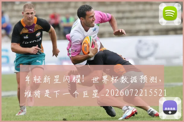 年轻新星闪耀！世界杯数据预测，谁将是下一个巨星_20260722155210
