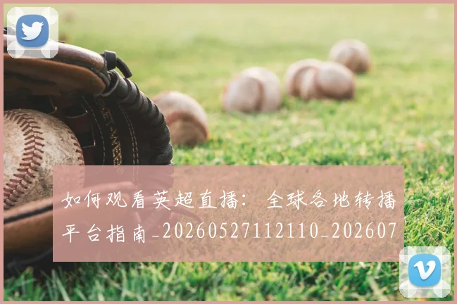 如何观看英超直播：全球各地转播平台指南_20260527112110_20260703230900_20260720183544