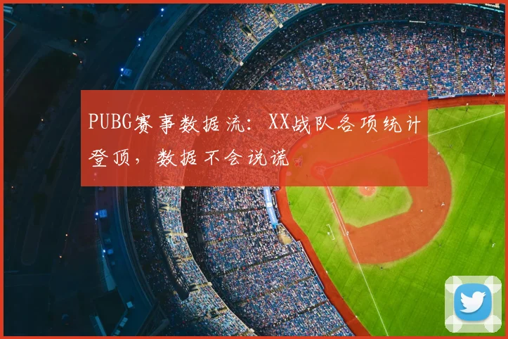PUBG赛事数据流：XX战队各项统计登顶，数据不会说谎