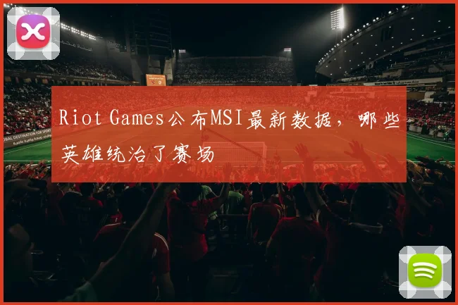 Riot Games公布MSI最新数据，哪些英雄统治了赛场