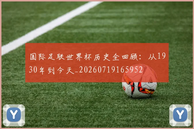 国际足联世界杯历史全回顾：从1930年到今天_20260719165952