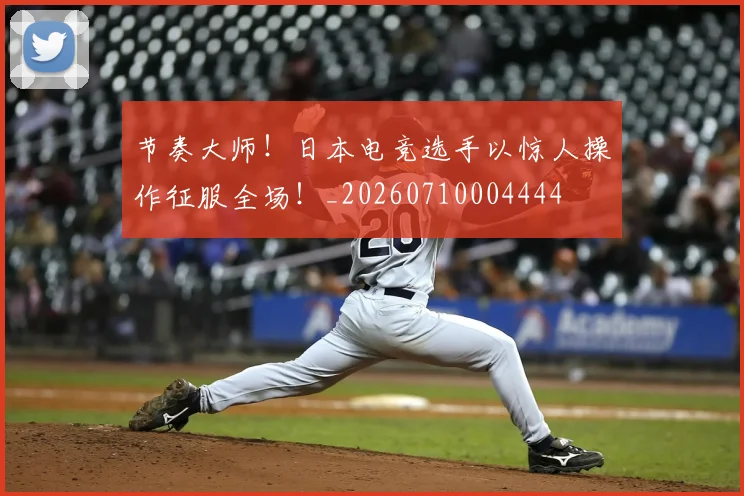 节奏大师！日本电竞选手以惊人操作征服全场！_20260710004444