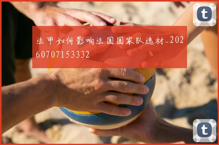 法甲如何影响法国国家队选材_20260707153332