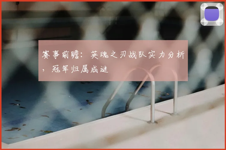 赛事前瞻：英魂之刃战队实力分析，冠军归属成谜