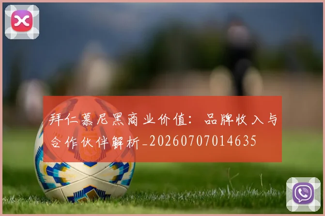 拜仁慕尼黑商业价值：品牌收入与合作伙伴解析_20260707014635