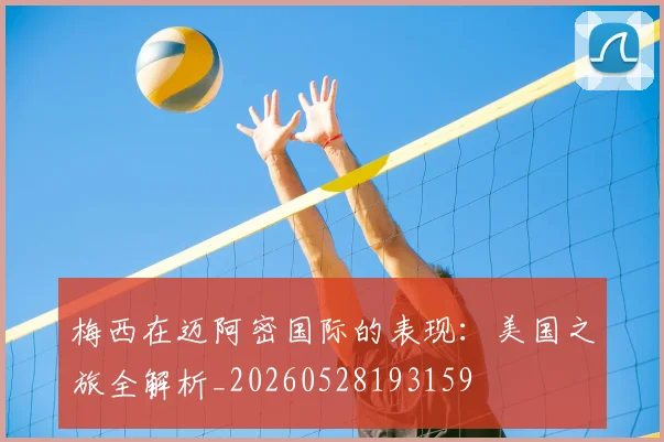 梅西在迈阿密国际的表现：美国之旅全解析_20260528193159