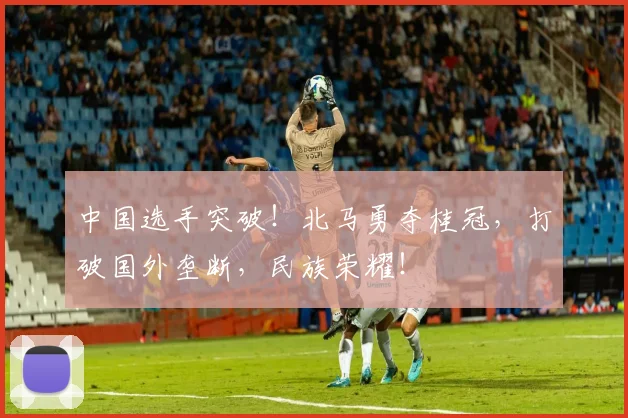 中国选手突破！北马勇夺桂冠，打破国外垄断，民族荣耀！