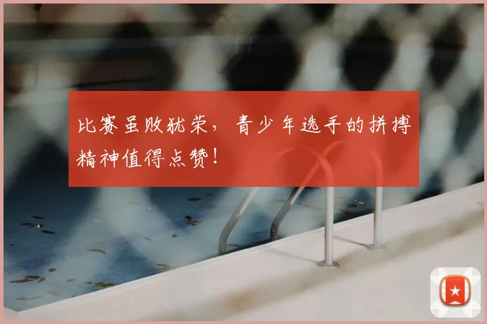 比赛虽败犹荣，青少年选手的拼搏精神值得点赞！