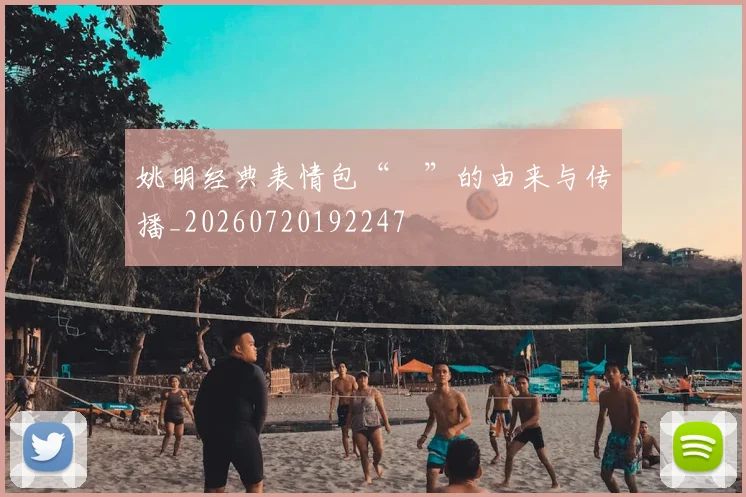 姚明经典表情包“囧”的由来与传播_20260720192247