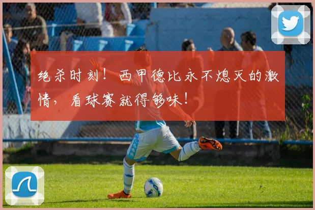 绝杀时刻！西甲德比永不熄灭的激情，看球赛就得够味！
