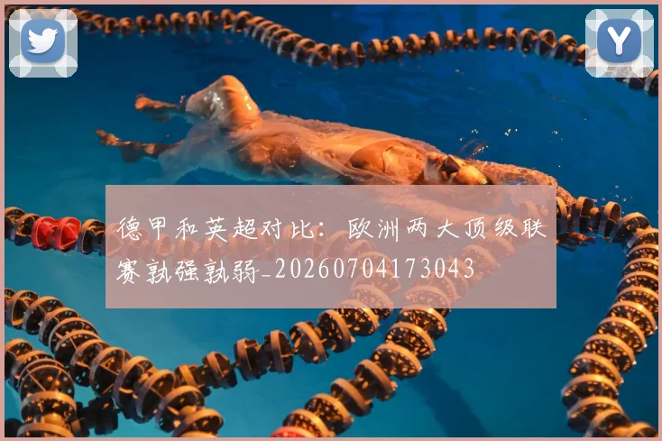 德甲和英超对比：欧洲两大顶级联赛孰强孰弱_20260704173043