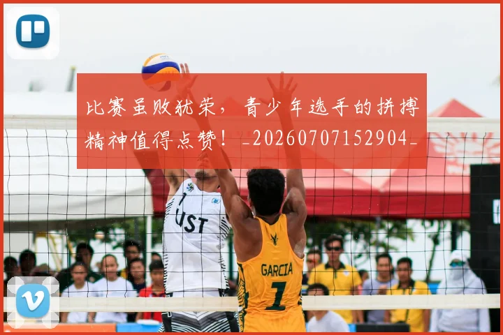 比赛虽败犹荣，青少年选手的拼搏精神值得点赞！_20260707152904_20260801170951