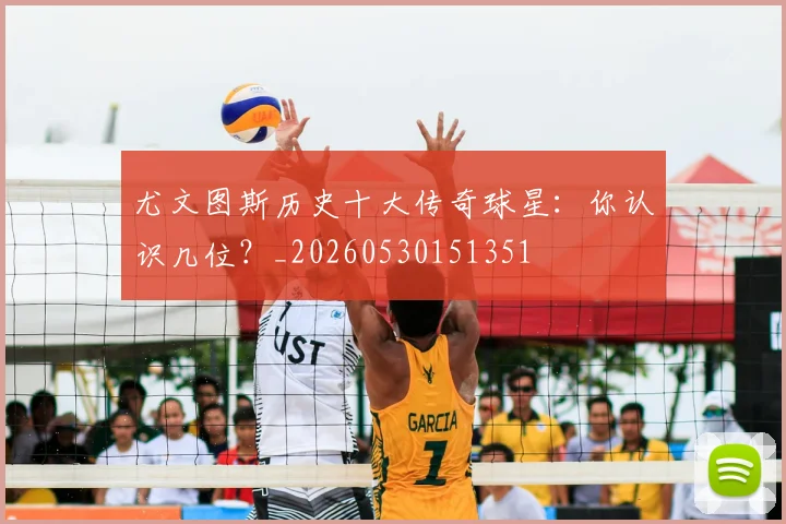尤文图斯历史十大传奇球星：你认识几位？_20260530151351