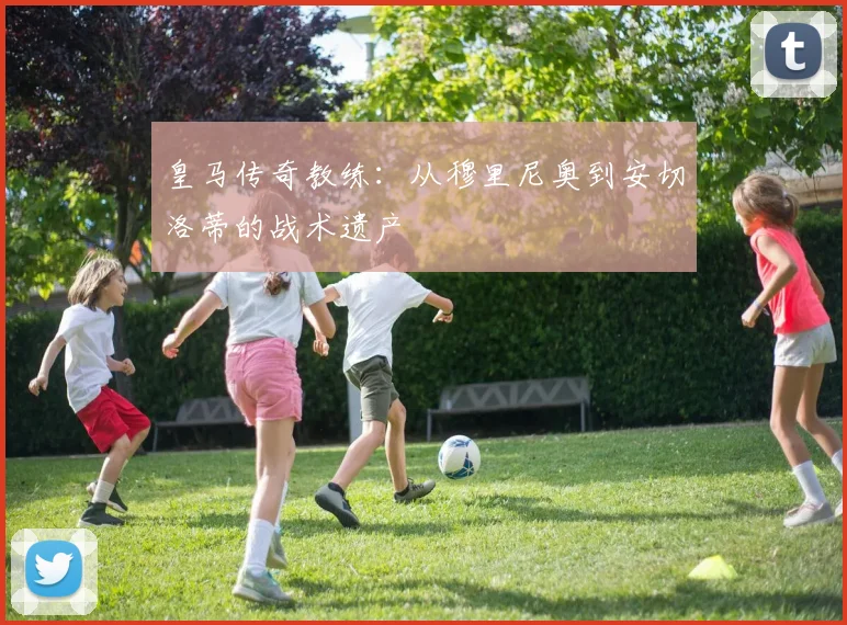 皇马传奇教练：从穆里尼奥到安切洛蒂的战术遗产