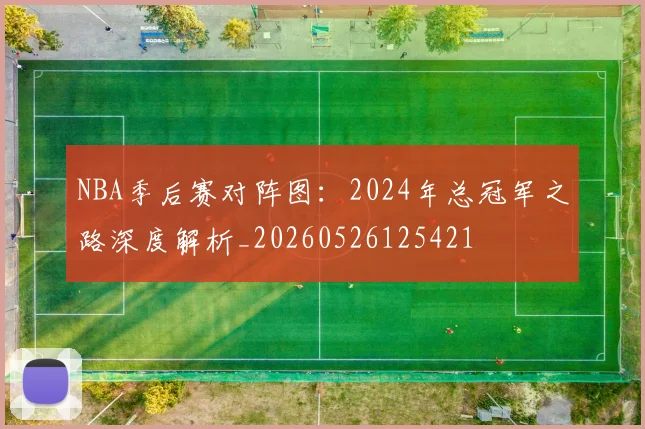 NBA季后赛对阵图:2024年总冠军之路深度解析_20260526125421