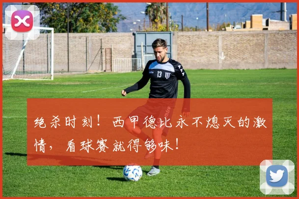 绝杀时刻！西甲德比永不熄灭的激情，看球赛就得够味！