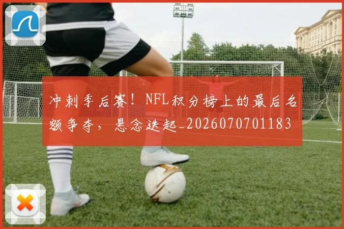 冲刺季后赛！NFL积分榜上的最后名额争夺，悬念迭起_20260707011830