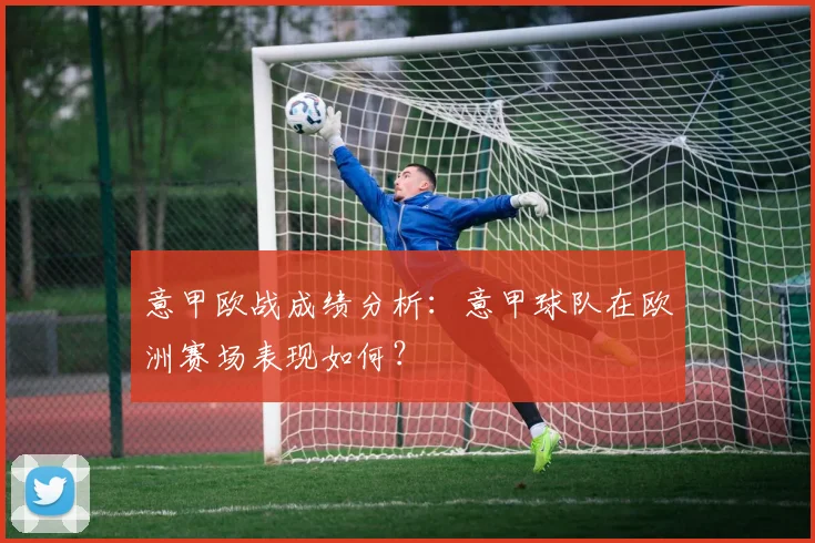 意甲欧战成绩分析：意甲球队在欧洲赛场表现如何？