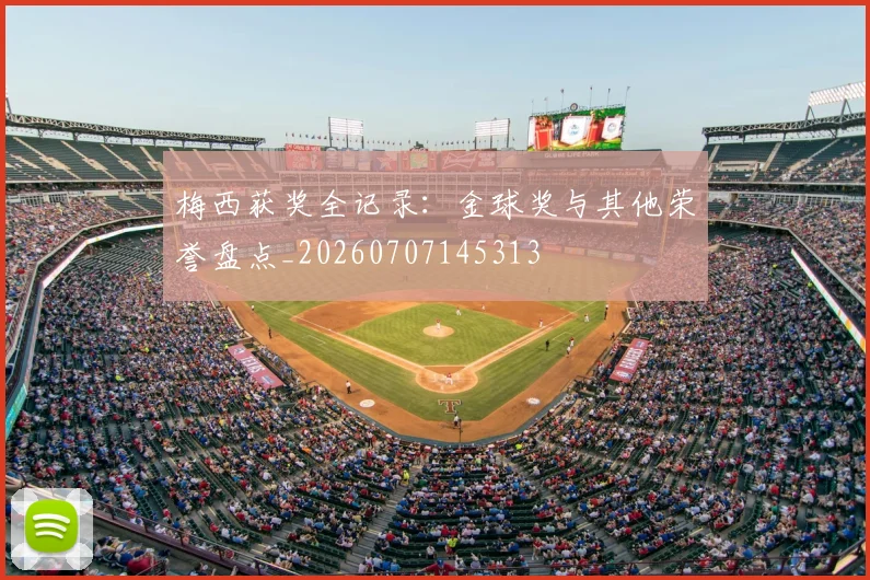 梅西获奖全记录：金球奖与其他荣誉盘点_20260707145313