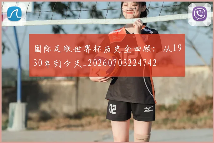 国际足联世界杯历史全回顾：从1930年到今天_20260703224742