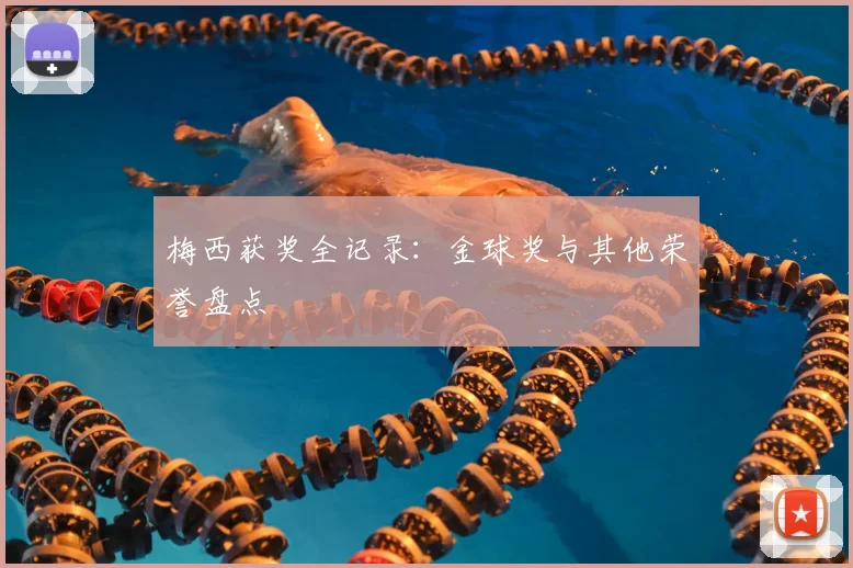 梅西获奖全记录：金球奖与其他荣誉盘点