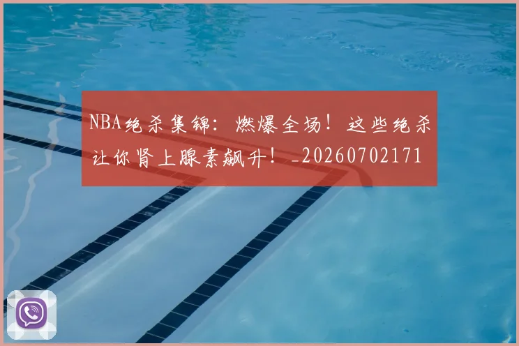NBA绝杀集锦：燃爆全场！这些绝杀让你肾上腺素飙升！_20260702171401