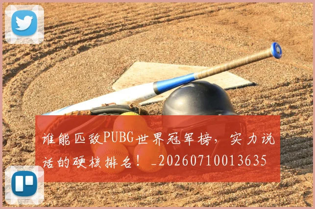 谁能匹敌PUBG世界冠军榜，实力说话的硬核排名！_20260710013635